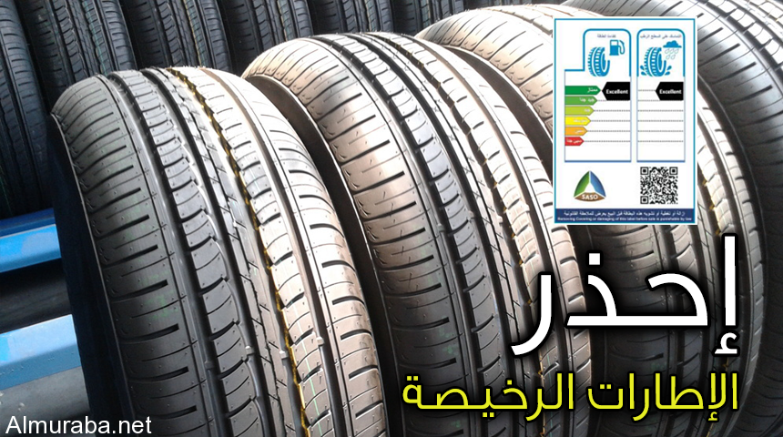 “تقرير” إحذر شراء الإطارات الرخيصة وتأكد من بطاقة المواصفات والكفاءة