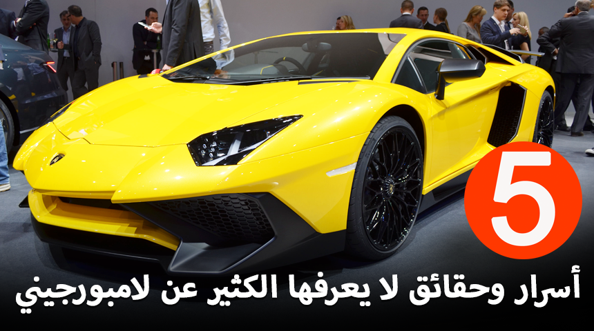 5 أسرار وحقائق لا يعرفها الكثيرون عن شركة لامبورجيني الايطالية
