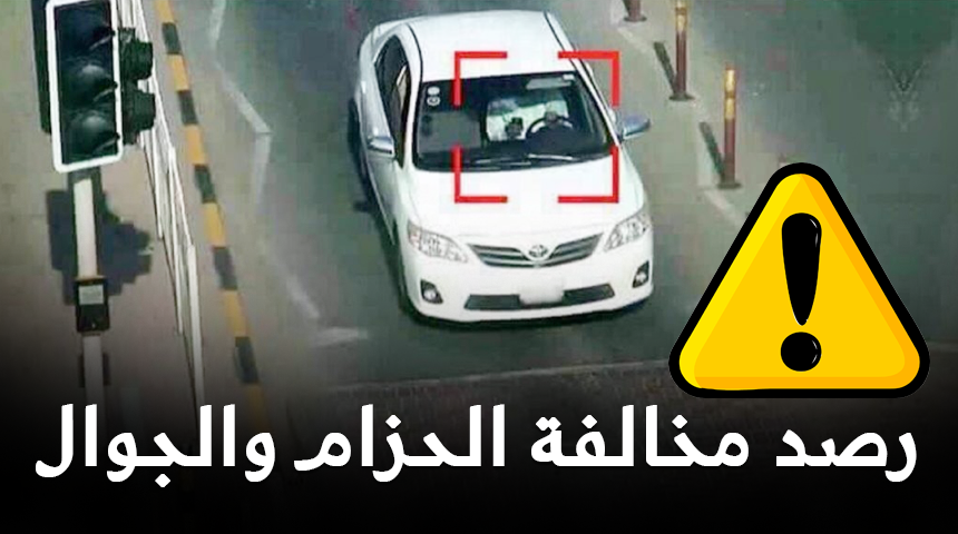 شاهد طريقة رصد مخالفة عدم ربط حزام الامان واستخدام الجوال