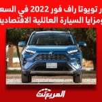 أسعار تويوتا راف فور 2022 في السعودية ومزايا السيارة العائلية الاقتصادية