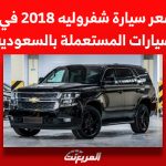 بكم سعر سيارة شفروليه 2018 في سوق السيارات المستعملة بالسعودية؟ بكم سعر سيارة شفروليه 2018 في سوق السيارات المستعملة بالسعودية؟ 1