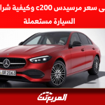 تعرف على سعر مرسيدس c200 وكيفية شراء موديلات السيارة مستعملة