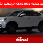 ما هو سعر سيارة شانجان 2021 CS85 ؟ وإمكانية الشراء بالتقسيط