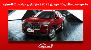 ما هو سعر هافال h6 موديل 2023؟ مع تناول مواصفات السيارة ما هو سعر هافال h6 موديل 2023؟ مع تناول مواصفات السيارة