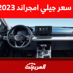 كم سعر جيلي امجراند 2023 بالسعودية؟ مع عرض أنظمة الحماية