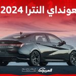 اسعار هونداي النترا 2024 وجولة على ابرز تجهيزات نسخة الفيس ليفت الجديدة في السعودية 1