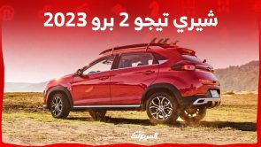 شيري تيجو 2 برو 2023 كروس اوفر صغيرة ومستويات كبير من العملية تعرف عليها 3