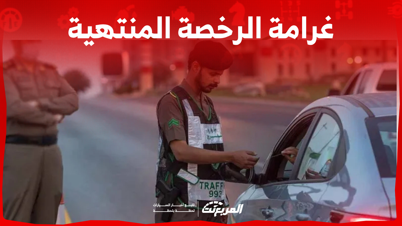 مخالفة الرخصة المنتهية في السعودية: تعرف على الغرامة وطريقة التجديد