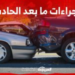 اجراءات ما بعد الحادث لضمان الحصول على تعويض