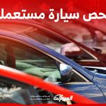 طريقة فحص السيارات المستعملة.. لا تتجاوز هذه الأمور طريقة فحص السيارات المستعملة.. لا تتجاوز هذه الأمور