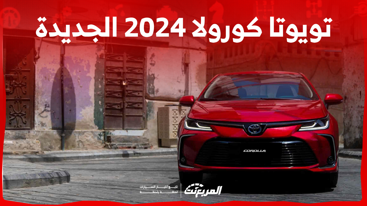 تويوتا كورولا 2024 الجديدة بجميع الفئات والاسعار المتوفرة لدى الوكيل وأبرز المزايا والعيوب