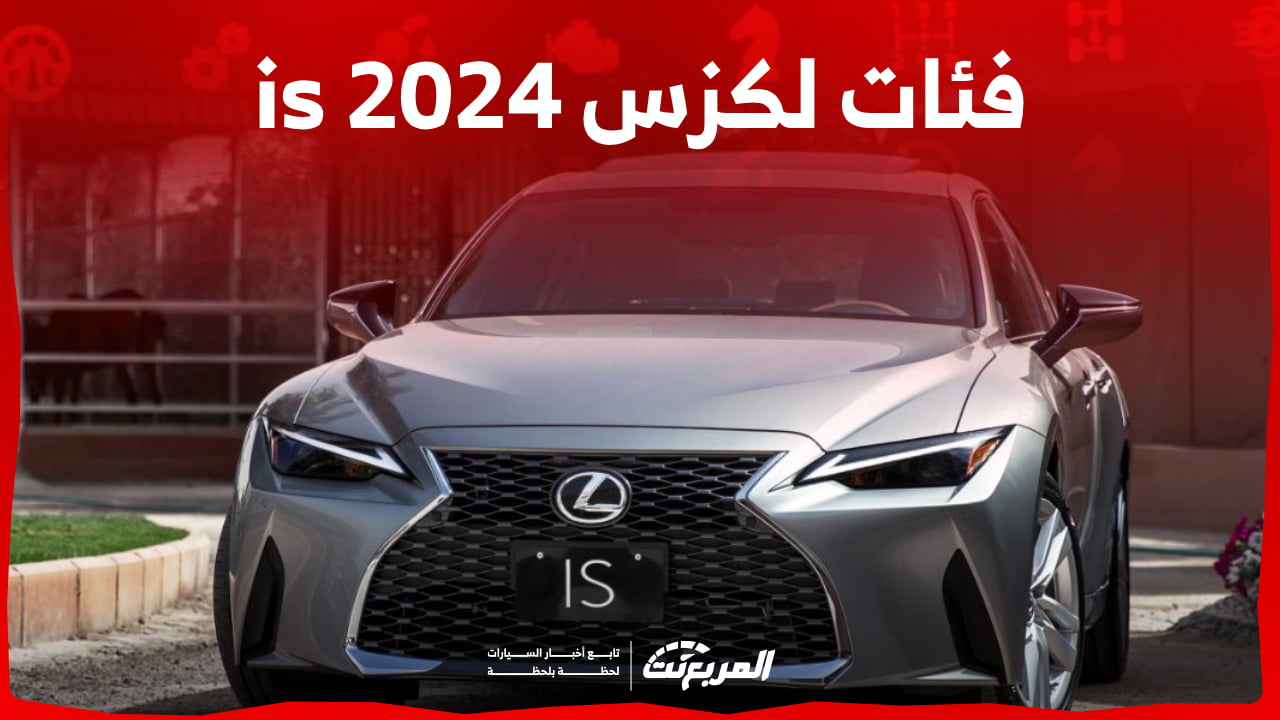فئات لكزس is 2024 مع اسعارها وابرز المواصفات والتقنيات لدى الوكيل