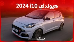 هيونداي i10 2024 الجديدة بجميع الفئات والأسعار المتوفرة وأبرز العيوب والمميزات هيونداي i10 2024 الجديدة