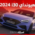 هيونداي i30 2024 الجديدة بجميع الفئات والأسعار المتوفرة وأبرز العيوب والمميزات هيونداي i30 2024 الجديدة