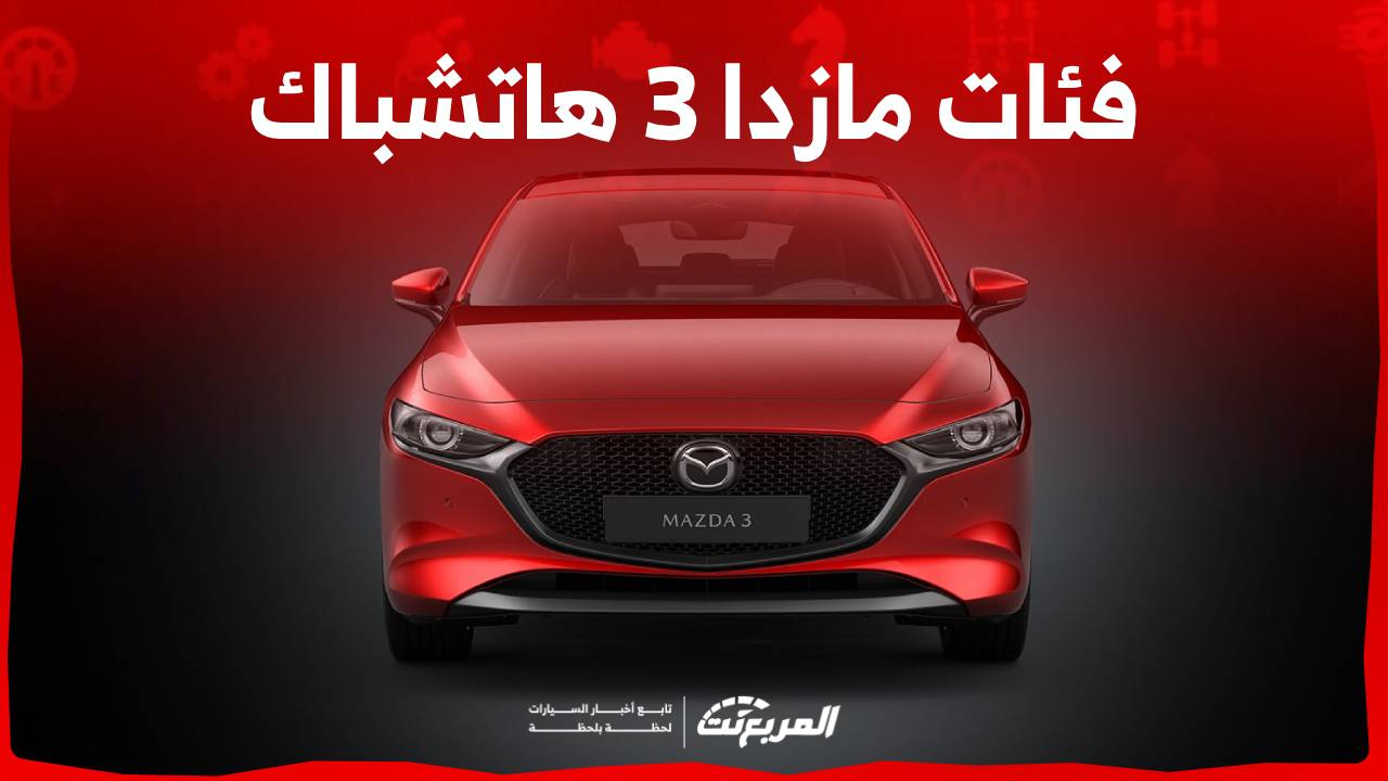 فئات مازدا 3 هاتشباك 2024 مع اسعارها وابرز المواصفات والتقنيات