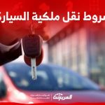 شروط نقل ملكية السيارة عبر أبشر اكتشفها في 4 نقاط مع الرسوم