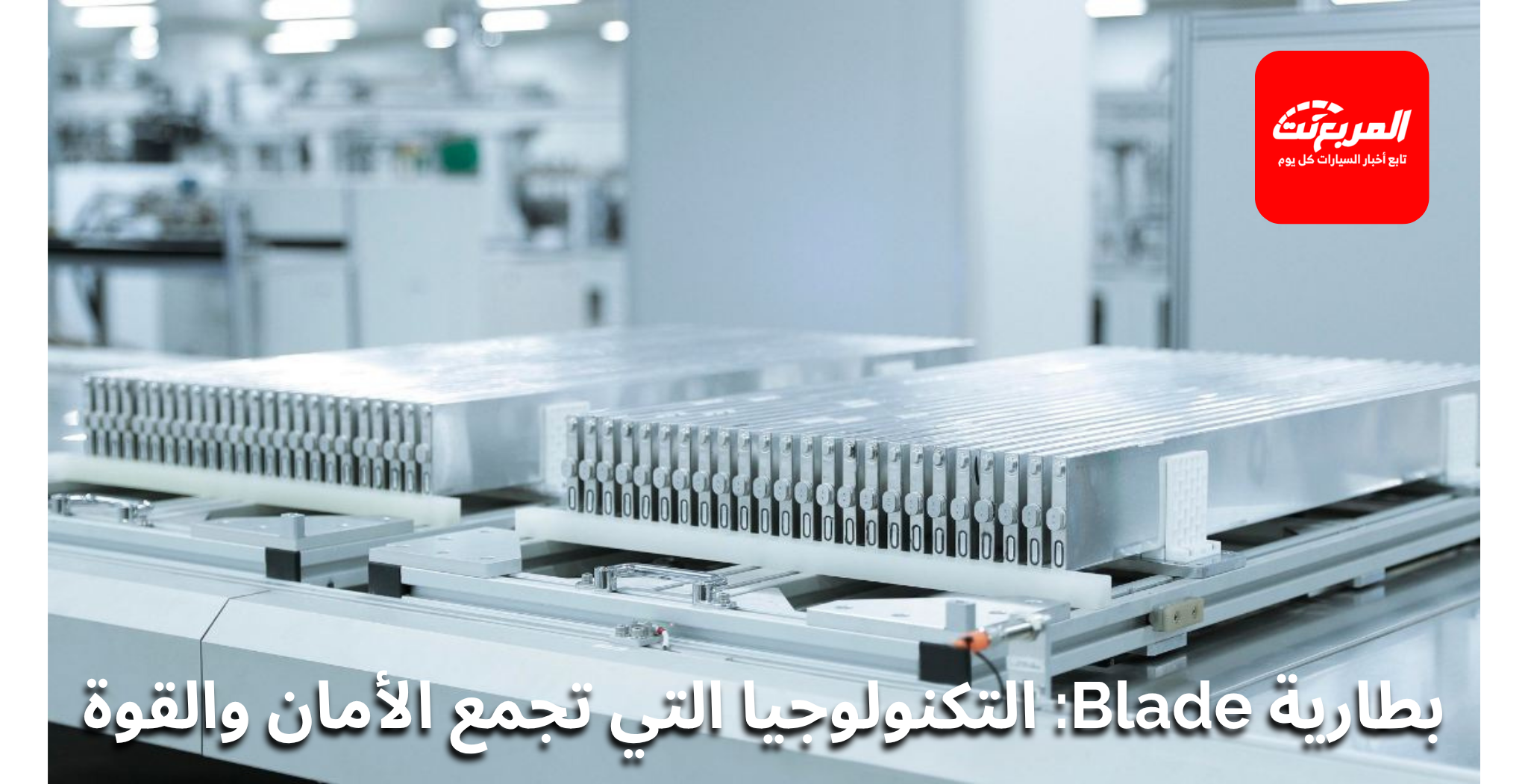 تقنيات بطارية Blade من BYD: الأمان، الأداء، وطول العمر في سيارات السعودية