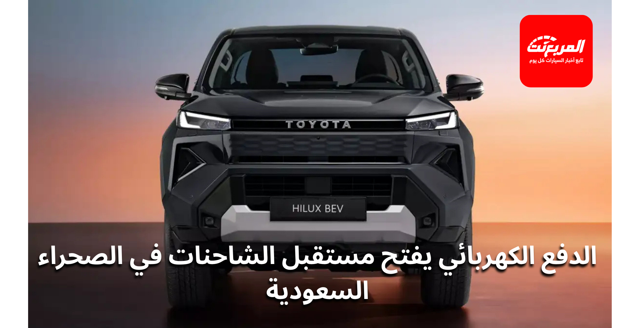 هايلوكس BEV: كيف تعمل منظومة الدفع الكهربائي وبطارية 59.2 kWh في التضاريس السعودية؟