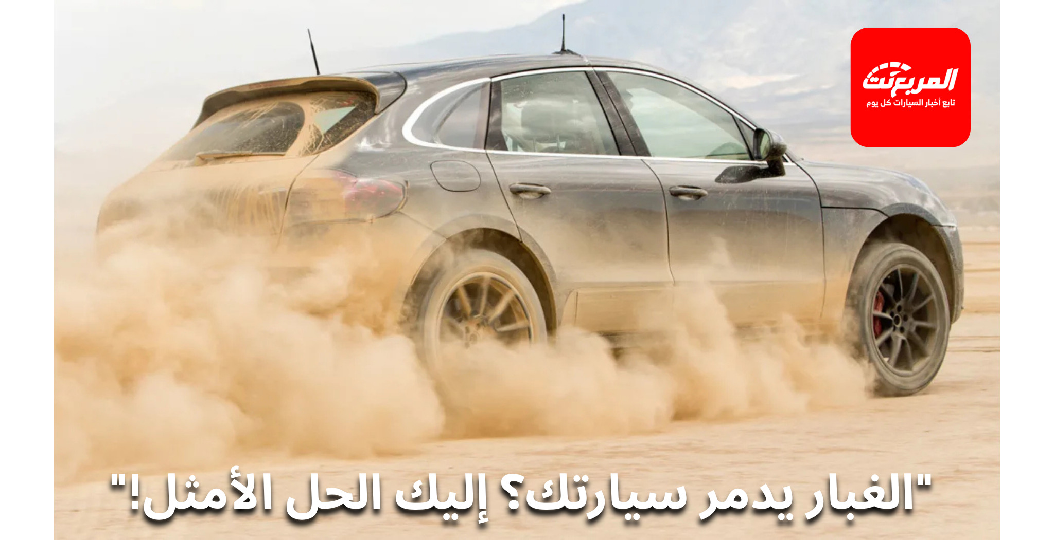 كيف تتعامل مع الغبار والرمال لحماية سيارتك؟