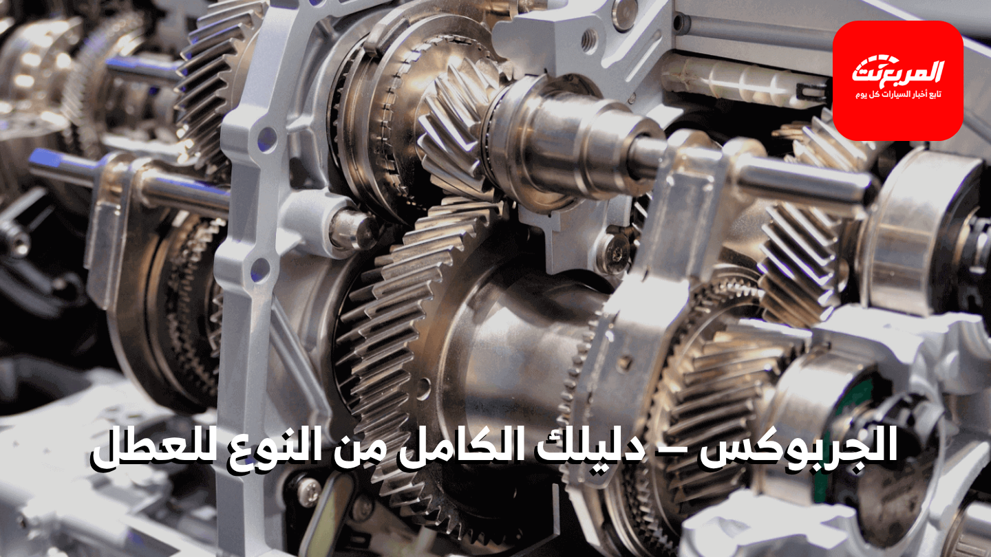 كل ما تريد معرفته عن الجربوكس (ناقل الحركة): أنواعه وأعطاله