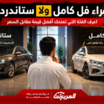 شراء فل كامل ولا ستاندرد؟ اعرف الفئة التي تمنحك أفضل قيمة مقابل السعر