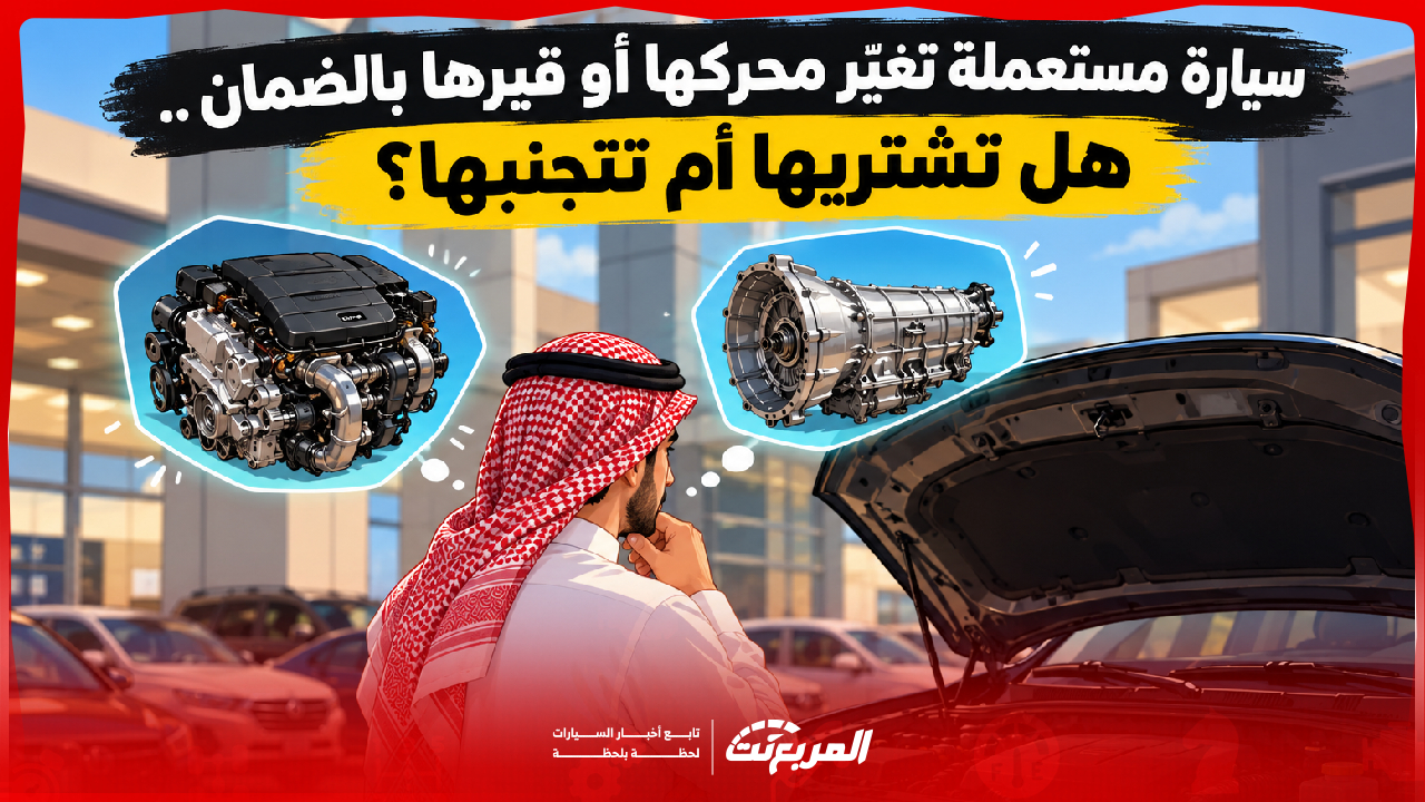 شراء سيارة مستعملة بمكينة جديدة.. صفقة رابحة أم مخاطرة؟